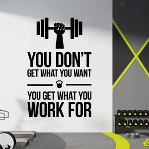 You Don't Get What You Want, You Get What You Work For - Gym Vinyl Wall Sticker UK